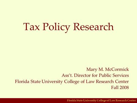 Florida State University College of Law Research Center Tax Policy Research Mary M. McCormick Ass’t. Director for Public Services Florida State University.