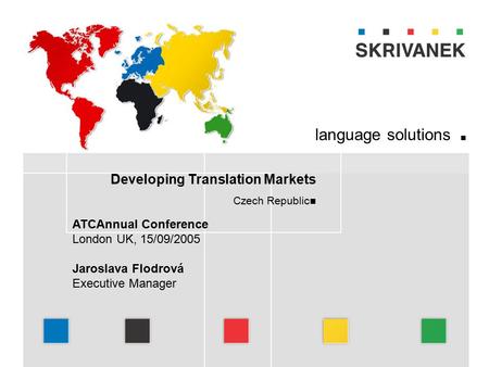 Www.skrivanek.com Developing Translation Markets Czech Republic language solutions. ATCAnnual Conference London UK, 15/09/2005 Jaroslava Flodrová Executive.