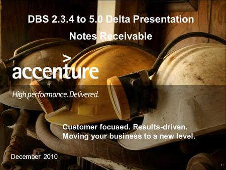 Customer focused. Results-driven. Moving your business to a new level. 1 December 2010 DBS 2.3.4 to 5.0 Delta Presentation Notes Receivable.