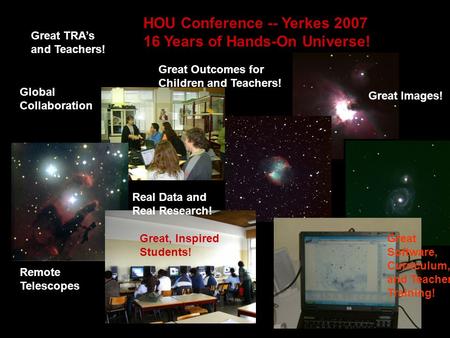 HOU Conference -- Yerkes 2007 16 Years of Hands-On Universe! Real Data and Real Research! Remote Telescopes Great Software, Curriculum, and Teacher Training!