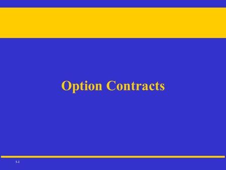 5-1 Option Contracts. 5-2 DEFINITIONS Call:The option holder has the right to buy the underlying instrument at the call’s exercise (strike) price Put:The.