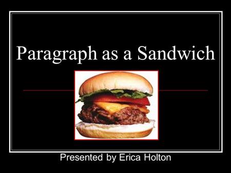 Paragraph as a Sandwich Presented by Erica Holton.