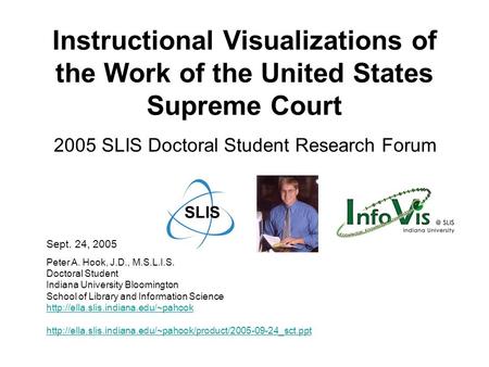 Instructional Visualizations of the Work of the United States Supreme Court 2005 SLIS Doctoral Student Research Forum Peter A. Hook, J.D., M.S.L.I.S. Doctoral.