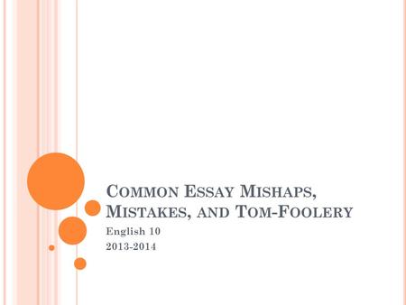 C OMMON E SSAY M ISHAPS, M ISTAKES, AND T OM -F OOLERY English 10 2013-2014.