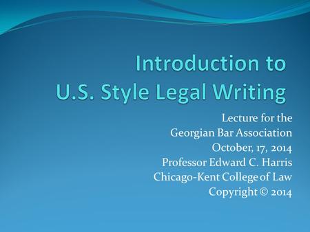 Lecture for the Georgian Bar Association October, 17, 2014 Professor Edward C. Harris Chicago-Kent College of Law Copyright © 2014.