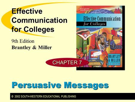 © 2002 SOUTH-WESTERN EDUCATIONAL PUBLISHING 9th Edition Brantley & Miller Effective Communication for Colleges Persuasive Messages CHAPTER 7.