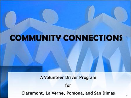 1 COMMUNITY CONNECTIONS A Volunteer Driver Program for Claremont, La Verne, Pomona, and San Dimas.