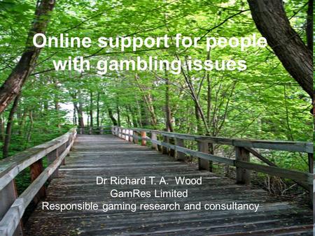 Online support for people with gambling issues Dr Richard T. A. Wood GamRes Limited Responsible gaming research and consultancy.