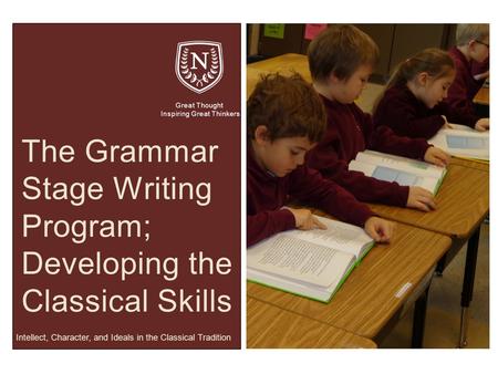 Great Thought Inspiring Great Thinkers Intellect, Character, and Ideals in the Classical Tradition The Grammar Stage Writing Program; Developing the Classical.