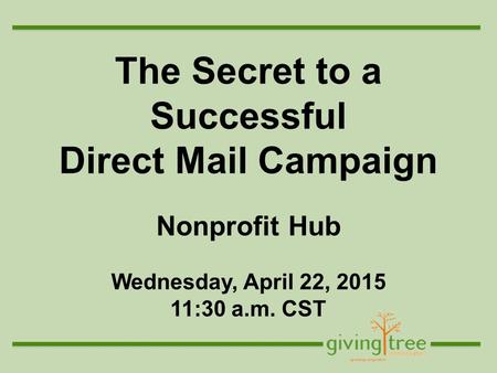 The Secret to a Successful Direct Mail Campaign Nonprofit Hub Wednesday, April 22, 2015 11:30 a.m. CST.