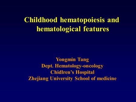 Childhood hematopoiesis and hematological features Yongmin Tang Dept. Hematology-oncology Chidlren’s Hospital Zhejiang University School of medicine.