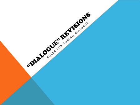 “DIALOGUE” REVISIONS RULES FOR ADDING DIALOGUE. WHY DIALOGUE? Dialogue is what keeps the story interesting and moving quickly for the reader. Think about.