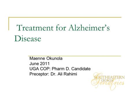 Treatment for Alzheimer’s Disease Maenne Okunola June 2011 UGA COP: Pharm D. Candidate Preceptor: Dr. Ali Rahimi.