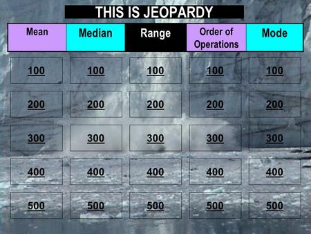 THIS IS JEOPARDY 100 200 100 200 300 400 500 300 400 500 100 200 300 400 500 100 200 300 400 500 100 200 300 400 500 Mean MedianRange Order of Operations.