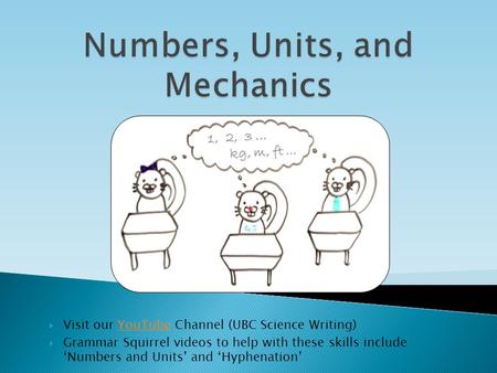  Visit our YouTube Channel (UBC Science Writing)YouTube  Grammar Squirrel videos to help with these skills include ‘Numbers and Units’ and ‘Hyphenation’