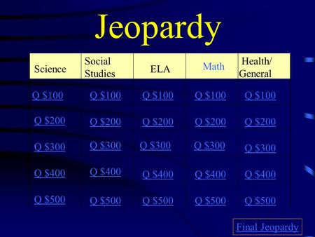 Jeopardy Science Social Studies ELA Math Health/ General Q $100 Q $200 Q $300 Q $400 Q $500 Q $100 Q $200 Q $300 Q $400 Q $500 Final Jeopardy.