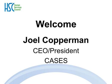 Welcome Joel Copperman CEO/President CASES. Human Services Contracting, Policy, and Budget Update Michael Stoller Executive Director Human Services Council.