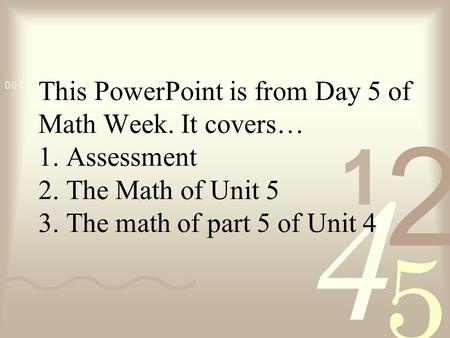 This PowerPoint is from Day 5 of Math Week. It covers… 1. Assessment 2. The Math of Unit 5 3. The math of part 5 of Unit 4.