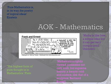 ‘Pure Mathematics is, in its way, the poetry of logical ideas’ Einstein ‘Maths is like love, a simple idea but it can get very complicated.’ Unknown ‘The.