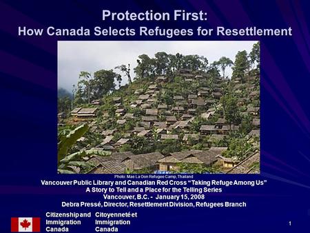 1 Protection First: How Canada Selects Refugees for Resettlement Photo: Mae La Oon Refugee Camp, Thailand Vancouver Public Library and Canadian Red Cross.