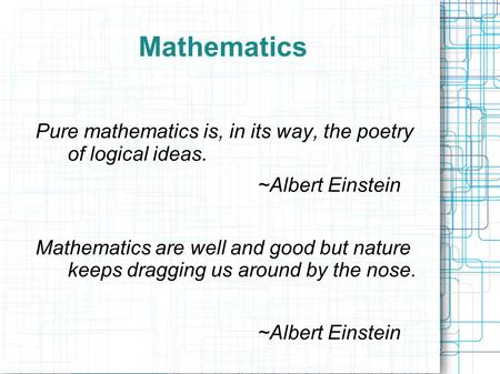 Mathematics Pure mathematics is, in its way, the poetry of logical ideas. ~Albert Einstein Mathematics are well and good but nature keeps dragging us around.