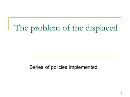 1 The problem of the displaced Series of policies implemented.