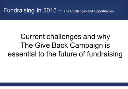 Current challenges and why The Give Back Campaign is essential to the future of fundraising Fundraising in 2015 – The Challenges and Opportunities.