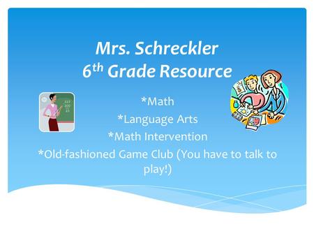 *Math *Language Arts *Math Intervention *Old-fashioned Game Club (You have to talk to play!) Mrs. Schreckler 6 th Grade Resource.