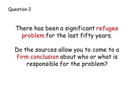 There has been a significant refugee problem for the last fifty years. Do the sources allow you to come to a firm conclusion about who or what is responsible.