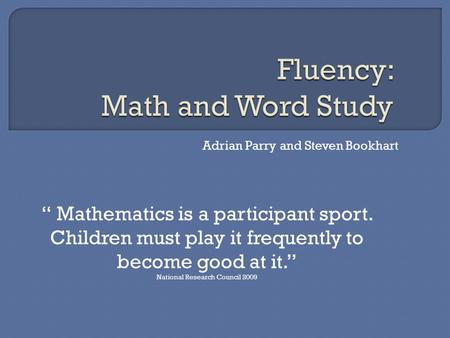 Adrian Parry and Steven Bookhart “ Mathematics is a participant sport. Children must play it frequently to become good at it.” National Research Council.