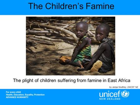 The Children’s Famine The plight of children suffering from famine in East Africa by Jacqui Southey, UNICEF NZ.