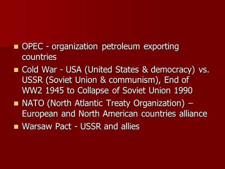 OPEC - organization petroleum exporting countries OPEC - organization petroleum exporting countries Cold War - USA (United States & democracy) vs. USSR.