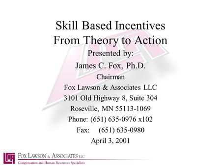 Skill Based Incentives From Theory to Action Presented by: James C. Fox, Ph.D. Chairman Fox Lawson & Associates LLC 3101 Old Highway 8, Suite 304 Roseville,