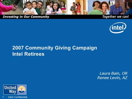 Intel Confidential 1 Laura Bain, OR Renee Levin, AZ 2007 Community Giving Campaign Intel Retirees Investing in Our Community.