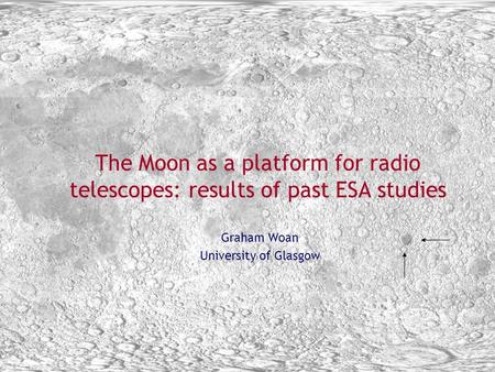 Bremen March 22-24 2005 1 The Moon as a platform for radio telescopes: results of past ESA studies Graham Woan University of Glasgow.