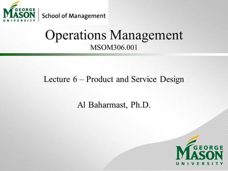 Operations Management MSOM306.001 Lecture 6 – Product and Service Design Al Baharmast, Ph.D.