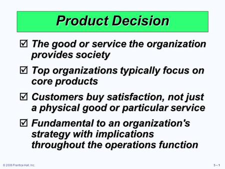 © 2006 Prentice Hall, Inc.5 – 1  The good or service the organization provides society  Top organizations typically focus on core products  Customers.