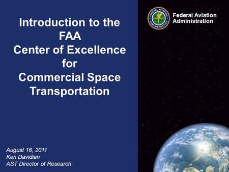 Federal Aviation Administration 1 COE CST Overview August 16, 2011 Introduction to the FAA Center of Excellence for Commercial Space Transportation August.