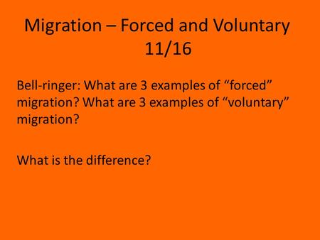 Migration – Forced and Voluntary 11/16 Bell-ringer: What are 3 examples of “forced” migration? What are 3 examples of “voluntary” migration? What is the.