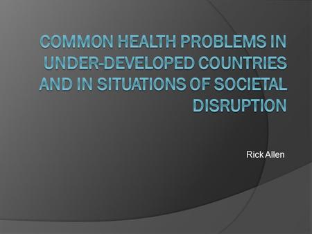 Rick Allen. Its all about the basics….  Water  Food  Infrastructure  Diseases (both communicable and non- communicable)  Reproductive health  Environmental.