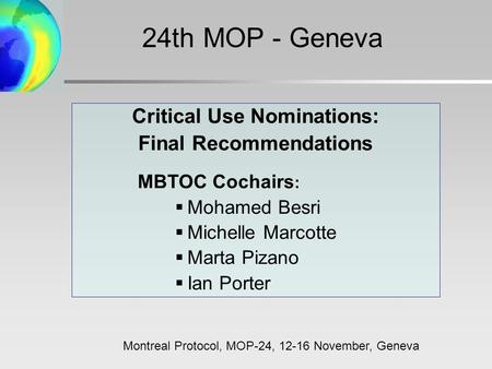 Critical Use Nominations: Final Recommendations MBTOC Cochairs :  Mohamed Besri  Michelle Marcotte  Marta Pizano  Ian Porter 24th MOP - Geneva Montreal.