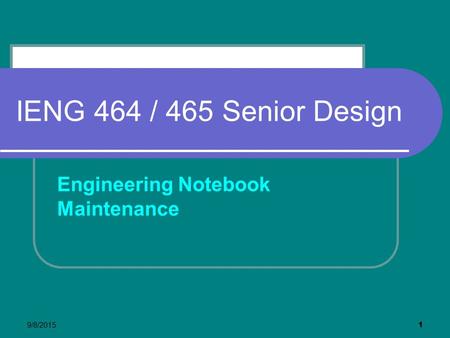 9/8/2015 1 IENG 464 / 465 Senior Design Engineering Notebook Maintenance.