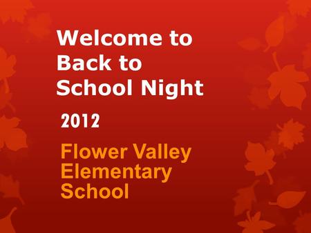 Welcome to Back to School Night Flower Valley Elementary School 2012.