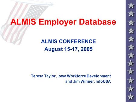 ALMIS Employer Database ALMIS CONFERENCE August 15-17, 2005 Teresa Taylor, Iowa Workforce Development and Jim Winner, InfoUSA.