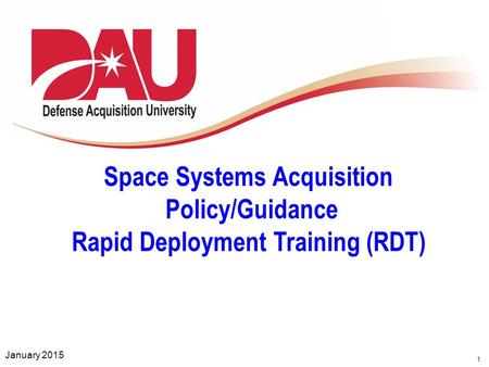 1 Space Systems Acquisition Policy/Guidance Rapid Deployment Training (RDT) January 2015.