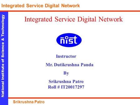 Integrated Service Digital Network Instructor Mr. Dutikrushna Panda By Srikrushna Patro Roll # IT20017297 National Institute of Science & Technology Integrated.