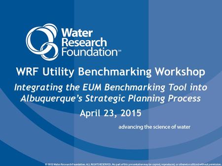 © 2015 Water Research Foundation. ALL RIGHTS RESERVED. © 2015 Water Research Foundation. ALL RIGHTS RESERVED. No part of this presentation may be copied,