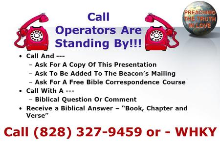 Call Operators Are Standing By!!! Call And --- –Ask For A Copy Of This Presentation –Ask To Be Added To The Beacon’s Mailing –Ask For A Free Bible Correspondence.