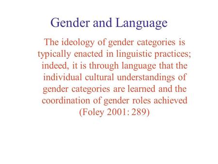 Gender and Language The ideology of gender categories is typically enacted in linguistic practices; indeed, it is through language that the individual.