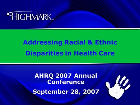 1 Addressing Racial & Ethnic Disparities in Health Care AHRQ 2007 Annual Conference September 28, 2007.